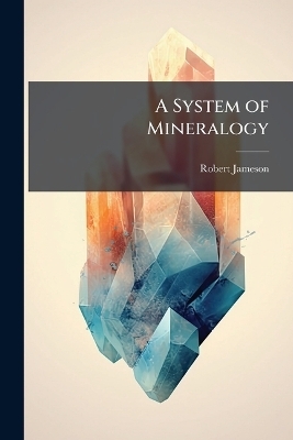 A System of Mineralogy - Robert Jameson