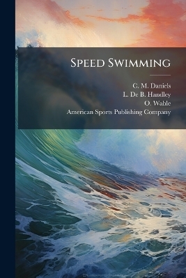 Speed Swimming - C M Daniels, L De B Handley, O Wahle