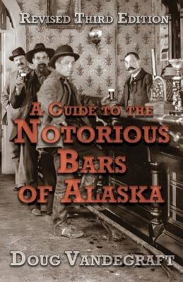 A Guide to the Notorious Bars of Alaska 3rd Ed. Rev. - Doug Vandegraft
