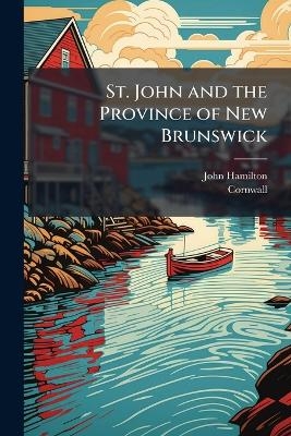 St. John and the Province of New Brunswick - John Hamilton,  CORNWALL