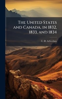 The United States and Canada, in 1832, 1833, and 1834 - C D Arfwedson