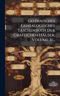 Gothaisches Genealogisches Taschenbuch Der Gr&auml;flichen H&auml;user, Volume 31... -  Anonymous