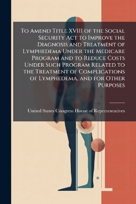 To Amend Title XVIII of the Social Security Act to Improve the Diagnosis and Treatment of Lymphedema Under the Medicare Program and to Reduce Costs Under Such Program Related to the Treatment of Complications of Lymphedema, and for Other Purposes