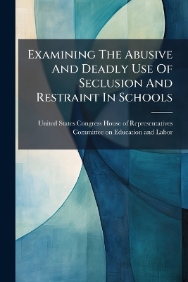 Examining The Abusive And Deadly Use Of Seclusion And Restraint In Schools - 