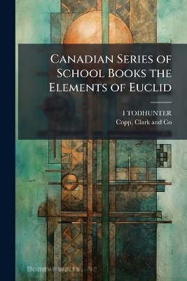 Canadian Series of School Books the Elements of Euclid - I Todhunter