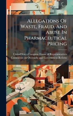 Allegations Of Waste, Fraud, And Abuse In Pharmaceutical Pricing - 