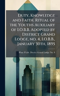 Duty, Knowledge and Faith. Ritual of the Youths Auxiliary of I.O.B.B. Adopted by District Grand Lodge, no. 4, I.O.B.B., January 30th, 1895 - 