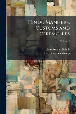 Hindu Manners, Customs and Ceremonies - Jean Antoine Dubois, Henry King Beauchamp