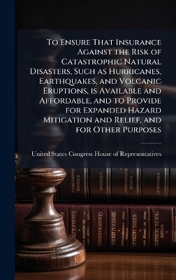To Ensure That Insurance Against the Risk of Catastrophic Natural Disasters, Such as Hurricanes, Earthquakes, and Volcanic Eruptions, is Available and Affordable, and to Provide for Expanded Hazard Mitigation and Relief, and for Other Purposes