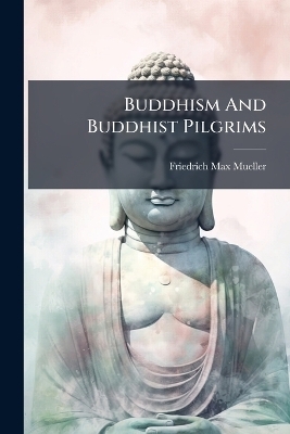Buddhism And Buddhist Pilgrims - Friedrich Max Mueller