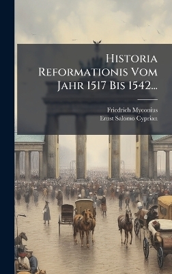 Historia Reformationis Vom Jahr 1517 Bis 1542...
