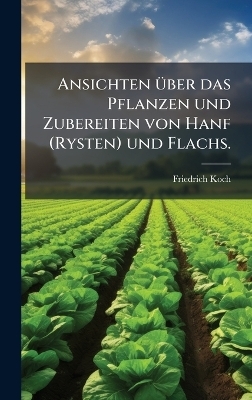 Ansichten &Atilde;1/4ber das Pflanzen und Zubereiten von Hanf (Rysten) und Flachs. - Friedrich Koch