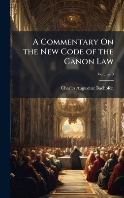 A Commentary On the New Code of the Canon Law - Charles Augustine Bachofen