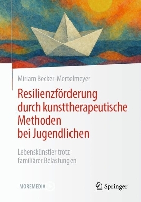 Resilienzf&ouml;rderung durch kunsttherapeutische Methoden bei Jugendlichen - Miriam Becker-Mertelmeyer