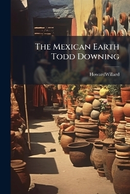 The Mexican Earth Todd Downing