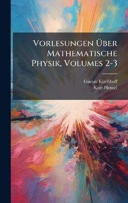 Vorlesungen Ãber Mathematische Physik, Volumes 2-3 - Gustav Kirchhoff, Kurt Hensel