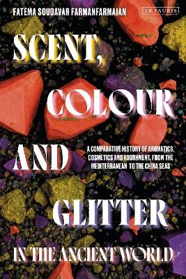 Scent, Colour and Glitter in the Ancient World - Fatema Soudavar Farmanfarmaian