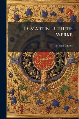 D. Martin Luthers Werke - Martin Luther