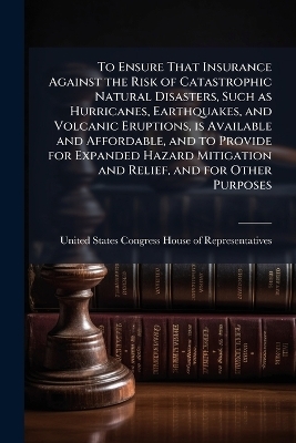 To Ensure That Insurance Against the Risk of Catastrophic Natural Disasters, Such as Hurricanes, Earthquakes, and Volcanic Eruptions, is Available and Affordable, and to Provide for Expanded Hazard Mitigation and Relief, and for Other Purposes