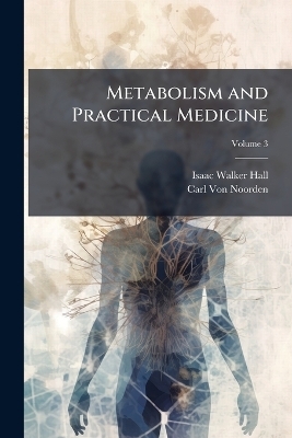 Metabolism and Practical Medicine - Isaac Walker Hall, Carl Von Noorden
