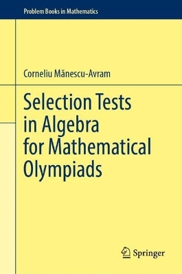 Selection Tests in Algebra for Mathematical Olympiads - Corneliu Mănescu-Avram