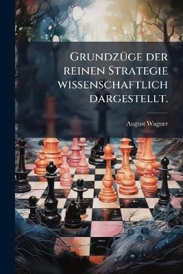 GrundzÃ1/4ge der reinen Strategie wissenschaftlich dargestellt. - August Wagner