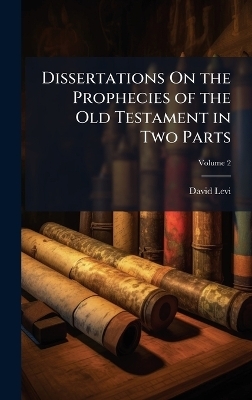 Dissertations On the Prophecies of the Old Testament in Two Parts - David Levi