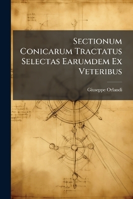 Sectionum Conicarum Tractatus Selectas Earumdem Ex Veteribus