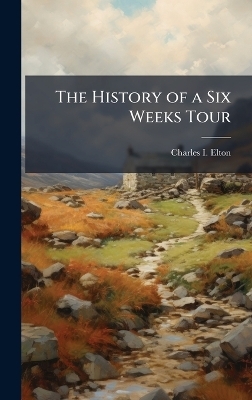 The History of a Six Weeks Tour - Charles I Elton