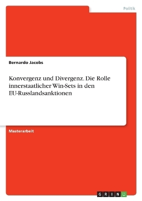 Konvergenz und Divergenz. Die Rolle innerstaatlicher Win-Sets in den EU-Russlandsanktionen - Bernardo Jacobs