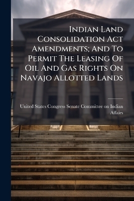 Indian Land Consolidation Act Amendments; And To Permit The Leasing Of Oil And Gas Rights On Navajo Allotted Lands - 