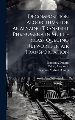 Decomposition Algorithms for Analyzing Transient Phenomena in Multi-class Queuing Networks in air Transportation - Dimitris Bertsimas, Amedeo R Odoni, Michael Downes Peterson