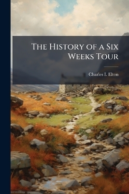 The History of a Six Weeks Tour - Charles I Elton
