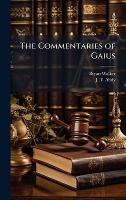 The Commentaries of Gaius - Bryan Walker, J T Abdy