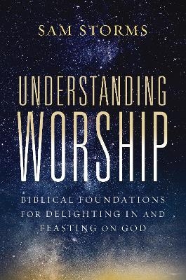 Understanding Worship - Sam Storms