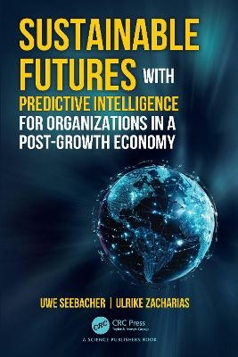Sustainable Futures with Predictive Intelligence for Organizations in a Post-Growth Economy - Uwe Seebacher, Ulrike Zacharias