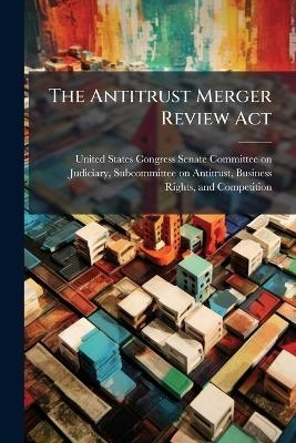 The Antitrust Merger Review Act - 