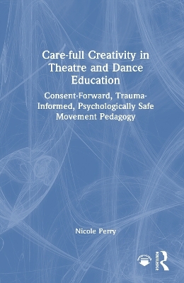 Care-full Creativity in Theatre and Dance Education - Nicole Perry