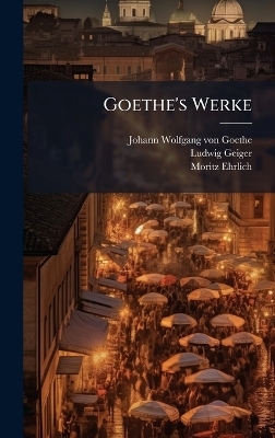 Goethe's Werke - Ludwig Geiger, Moritz Ehrlich