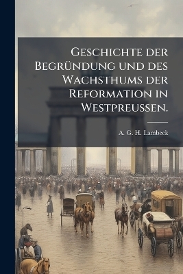 Geschichte der Begr&Atilde;1/4ndung und des Wachsthums der Reformation in Westpreussen. - 