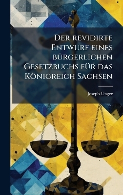 Der revidirte Entwurf eines b&Atilde;1/4rgerlichen Gesetzbuchs f&Atilde;1/4r das K&ouml;nigreich Sachsen - Joseph Unger