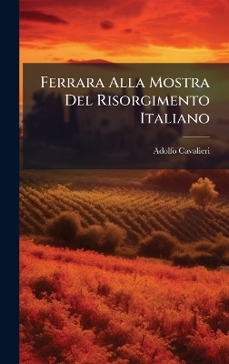 Ferrara Alla Mostra Del Risorgimento Italiano - Adolfo Cavalieri