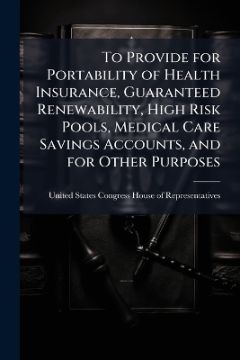 To Provide for Portability of Health Insurance, Guaranteed Renewability, High Risk Pools, Medical Care Savings Accounts, and for Other Purposes
