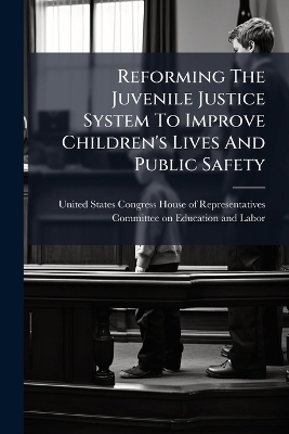 Reforming The Juvenile Justice System To Improve Children's Lives And Public Safety
