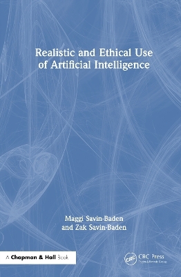 Realistic and Ethical Use of Artificial Intelligence - Maggi Savin-Baden, Zak Savin-Baden