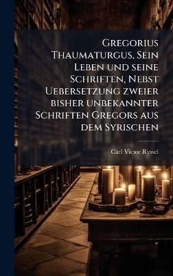 Gregorius Thaumaturgus, Sein Leben und seine Schriften, Nebst Uebersetzung zweier bisher unbekannter Schriften Gregors aus dem Syrischen