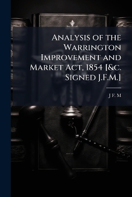 Analysis of the Warrington Improvement and Market Act, 1854 [&c. Signed J.F.M.] - J F M