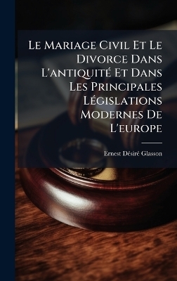 Le Mariage Civil Et Le Divorce Dans L'antiquitÃ(c) Et Dans Les Principales LÃ(c)gislations Modernes De L'europe