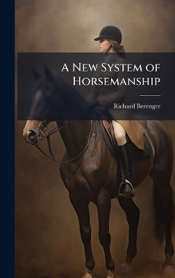 A New System of Horsemanship - Richard Berenger
