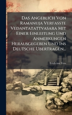 Das Angeblich Von Ramanuja Verfasste Vedantatattvasara Mit Einer Einleitung Und Anmerkungen Herausgegeben Und Ins Deutsche Ubertragen... - Erich Von Voss